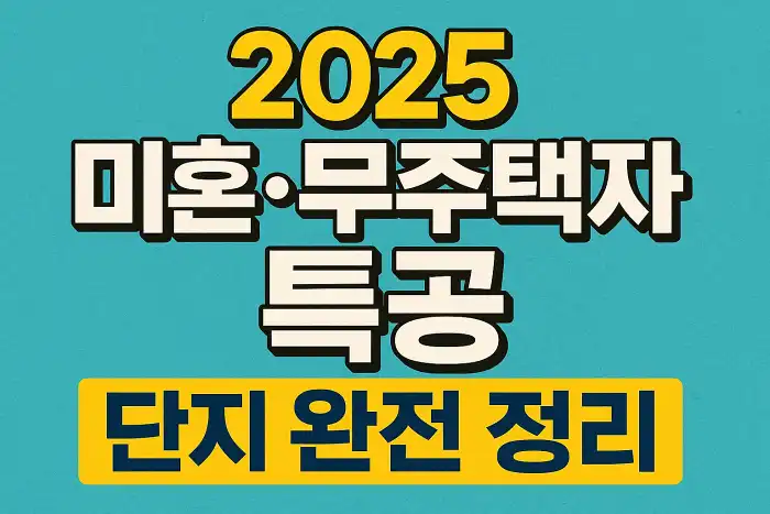 2025 미혼·무주택자 특공 단지 완전 정리