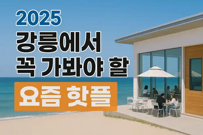 2025 강릉에서 꼭 가봐야 할 요즘 핫플