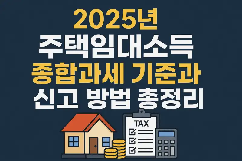 2025년 주택임대소득 종합과세 기준과 신고 방법 총정리