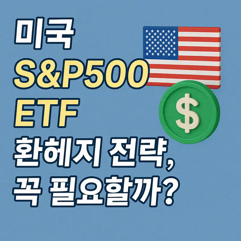 미국 S&P500 ETF 환헤지 전략, 꼭 필요할까?
